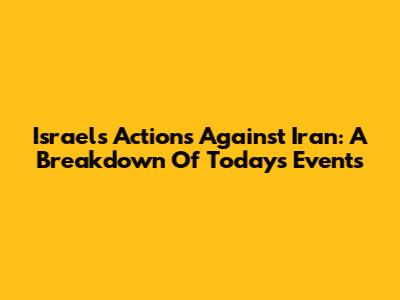 Israel's Actions Against Iran: A Breakdown Of Today's Events