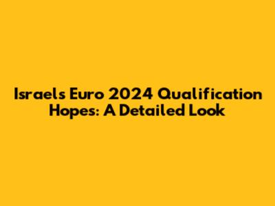 Israel's Euro 2024 Qualification Hopes: A Detailed Look