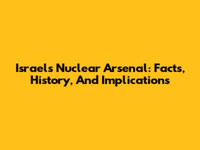 Israel's Nuclear Arsenal: Facts, History, And Implications