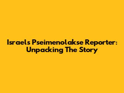 Israel's Pseimenolakse Reporter: Unpacking The Story