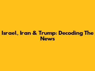 Israel, Iran & Trump: Decoding The News