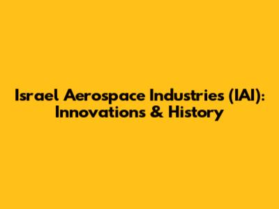 Israel Aerospace Industries (IAI): Innovations & History