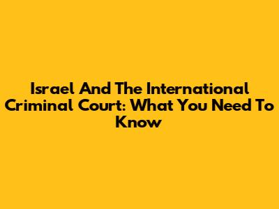Israel And The International Criminal Court: What You Need To Know