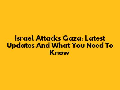 Israel Attacks Gaza: Latest Updates And What You Need To Know