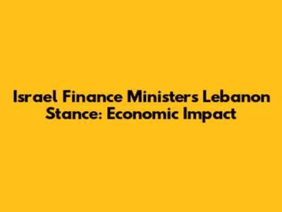 Israel Finance Minister's Lebanon Stance: Economic Impact