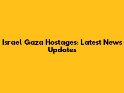 Israel Gaza Hostages: Latest News Updates