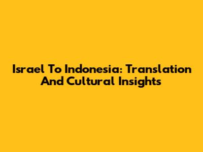 Israel To Indonesia: Translation And Cultural Insights