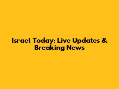 Israel Today: Live Updates & Breaking News