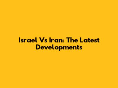 Israel Vs Iran: The Latest Developments