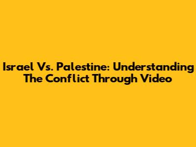 Israel Vs. Palestine: Understanding The Conflict Through Video