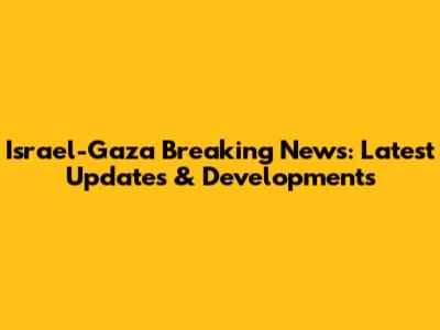 Israel-Gaza Breaking News: Latest Updates & Developments
