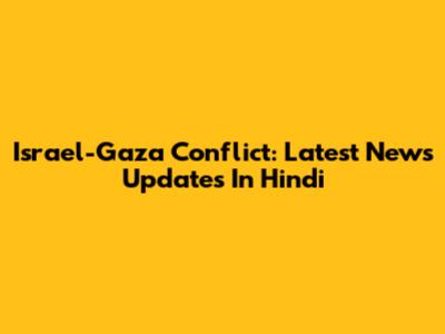 Israel-Gaza Conflict: Latest News Updates In Hindi