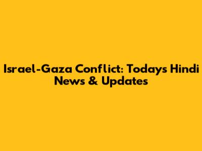 Israel-Gaza Conflict: Today's Hindi News & Updates