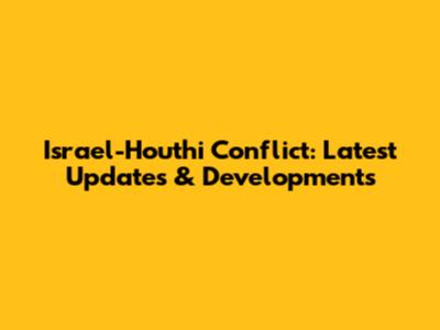 Israel-Houthi Conflict: Latest Updates & Developments