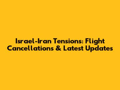 Israel-Iran Tensions: Flight Cancellations & Latest Updates