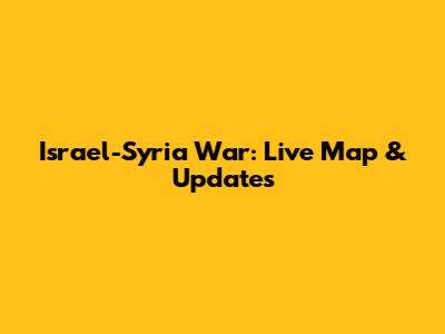 Israel-Syria War: Live Map & Updates