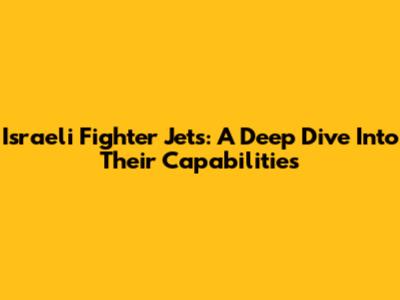 Israeli Fighter Jets: A Deep Dive Into Their Capabilities