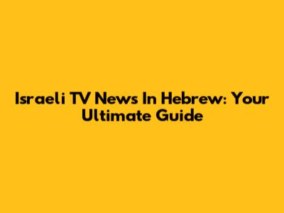 Israeli TV News In Hebrew: Your Ultimate Guide