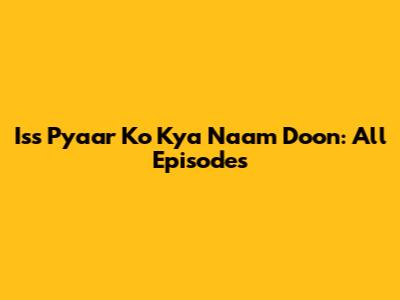 Iss Pyaar Ko Kya Naam Doon: All Episodes