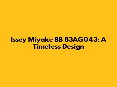 Issey Miyake BB 83AG043: A Timeless Design