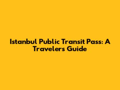 Istanbul Public Transit Pass: A Traveler's Guide