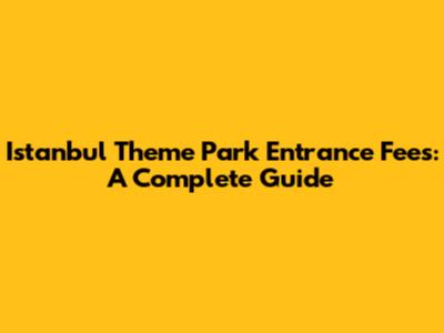 Istanbul Theme Park Entrance Fees: A Complete Guide