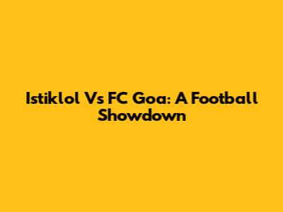 Istiklol Vs FC Goa: A Football Showdown