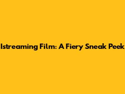 Istreaming Film: A Fiery Sneak Peek
