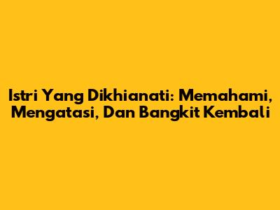 Istri Yang Dikhianati: Memahami, Mengatasi, Dan Bangkit Kembali