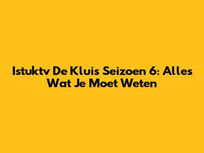 Istuktv De Kluis Seizoen 6: Alles Wat Je Moet Weten
