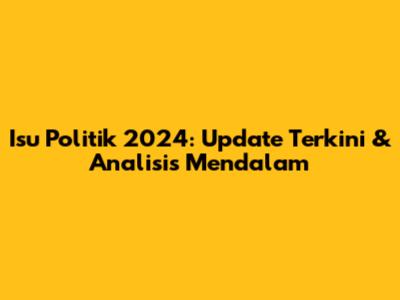 Isu Politik 2024: Update Terkini & Analisis Mendalam