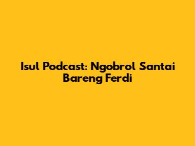 Isul Podcast: Ngobrol Santai Bareng Ferdi