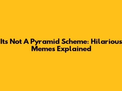 It's Not A Pyramid Scheme: Hilarious Memes Explained