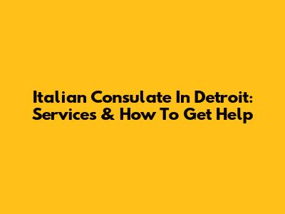 Italian Consulate In Detroit: Services & How To Get Help