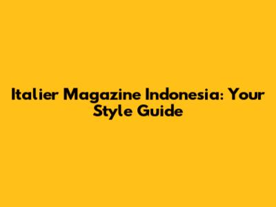 Italier Magazine Indonesia: Your Style Guide