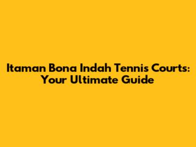 Itaman Bona Indah Tennis Courts: Your Ultimate Guide