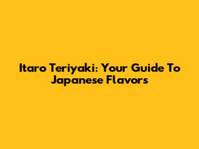 Itaro Teriyaki: Your Guide To Japanese Flavors