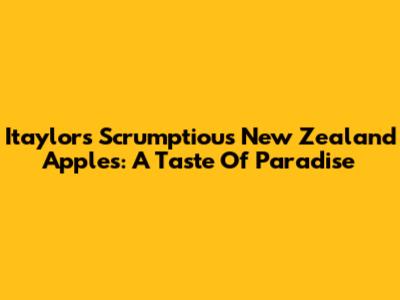 Itaylor's Scrumptious New Zealand Apples: A Taste Of Paradise