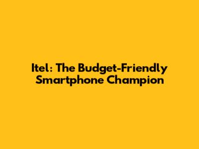 Itel: The Budget-Friendly Smartphone Champion