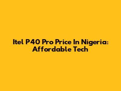 Itel P40 Pro Price In Nigeria: Affordable Tech