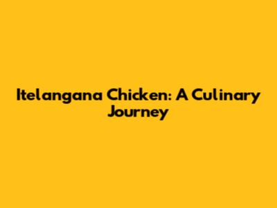 Itelangana Chicken: A Culinary Journey