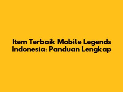 Item Terbaik Mobile Legends Indonesia: Panduan Lengkap