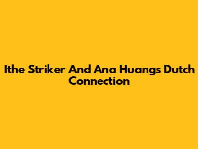 Ithe Striker And Ana Huang's Dutch Connection