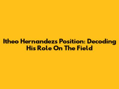 Itheo Hernandez's Position: Decoding His Role On The Field