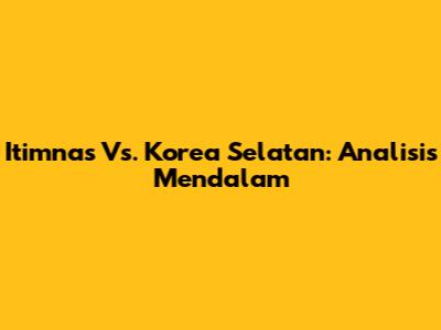Itimnas Vs. Korea Selatan: Analisis Mendalam