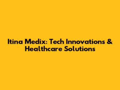 Itina Medix: Tech Innovations & Healthcare Solutions