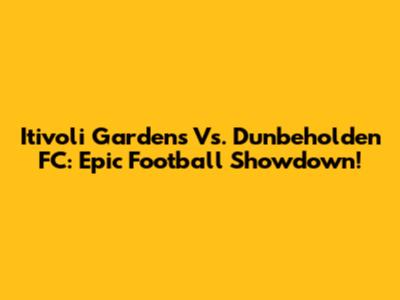 Itivoli Gardens Vs. Dunbeholden FC: Epic Football Showdown!