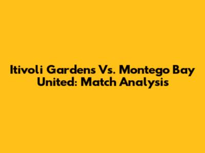 Itivoli Gardens Vs. Montego Bay United: Match Analysis