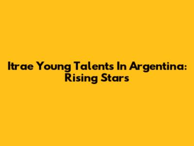 Itrae Young Talents In Argentina: Rising Stars