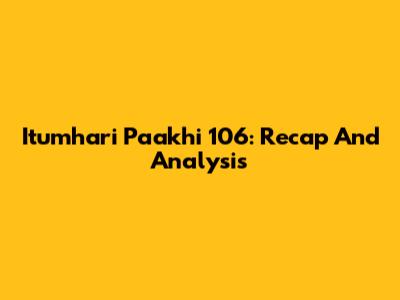 Itumhari Paakhi 106: Recap And Analysis